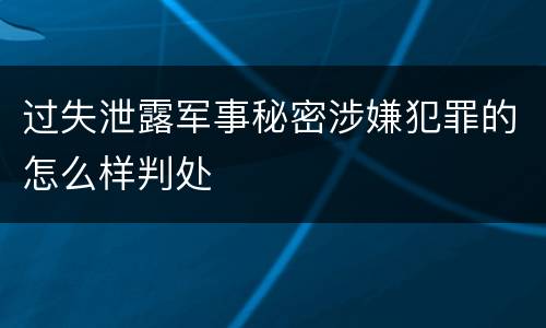 过失泄露军事秘密涉嫌犯罪的怎么样判处