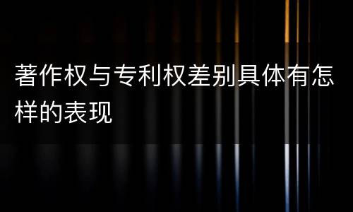 著作权与专利权差别具体有怎样的表现