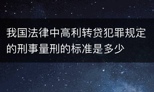我国法律中高利转贷犯罪规定的刑事量刑的标准是多少