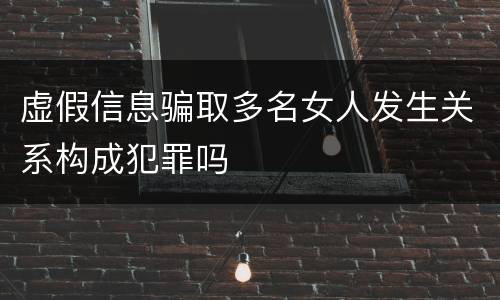 虚假信息骗取多名女人发生关系构成犯罪吗