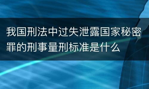 我国刑法中过失泄露国家秘密罪的刑事量刑标准是什么