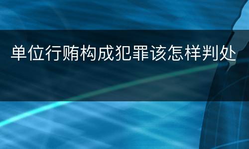 单位行贿构成犯罪该怎样判处