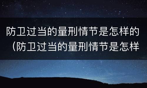 防卫过当的量刑情节是怎样的（防卫过当的量刑情节是怎样的处罚）