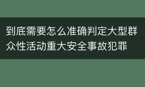 到底需要怎么准确判定大型群众性活动重大安全事故犯罪