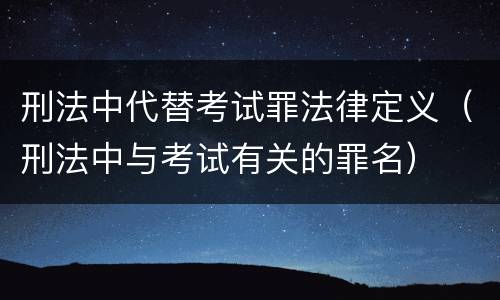 刑法中代替考试罪法律定义（刑法中与考试有关的罪名）