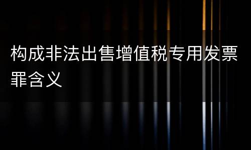 构成非法出售增值税专用发票罪含义