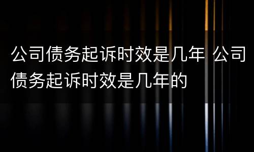 公司债务起诉时效是几年 公司债务起诉时效是几年的