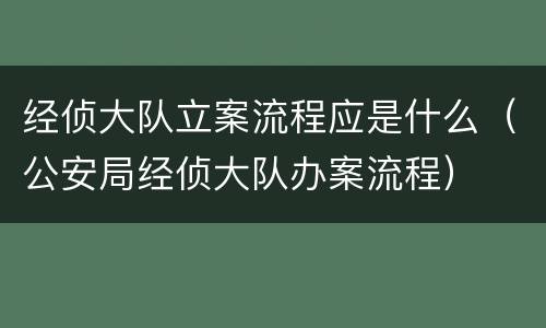 经侦大队立案流程应是什么(公安局经侦大队办案流程)