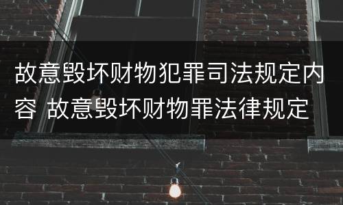 故意毁坏财物犯罪司法规定内容 故意毁坏财物罪法律规定