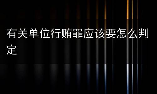 有关单位行贿罪应该要怎么判定