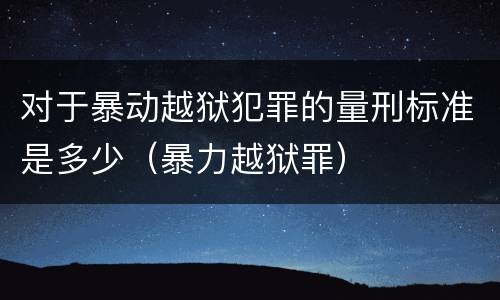 对于暴动越狱犯罪的量刑标准是多少（暴力越狱罪）