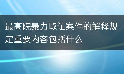 最高院暴力取证案件的解释规定重要内容包括什么