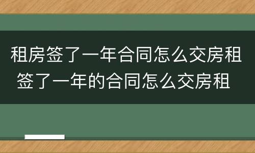 租房签了一年合同怎么交房租 签了一年的合同怎么交房租