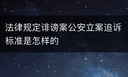 法律规定诽谤案公安立案追诉标准是怎样的