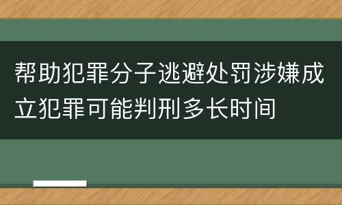 帮助犯罪分子逃避处罚涉嫌成立犯罪可能判刑多长时间