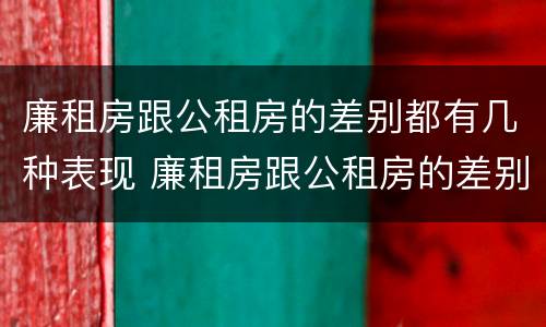 廉租房跟公租房的差别都有几种表现 廉租房跟公租房的差别都有几种表现形式