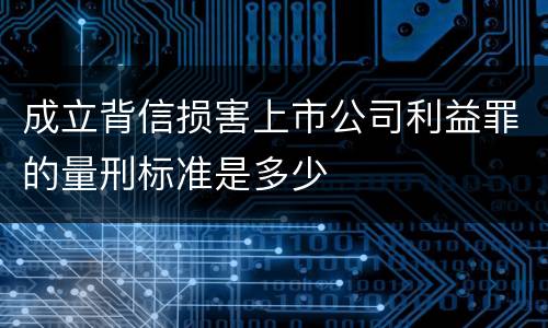 成立背信损害上市公司利益罪的量刑标准是多少