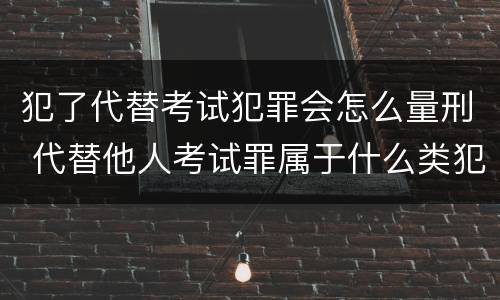 犯了代替考试犯罪会怎么量刑 代替他人考试罪属于什么类犯罪