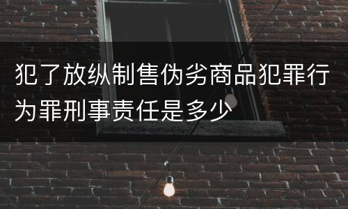 犯了放纵制售伪劣商品犯罪行为罪刑事责任是多少