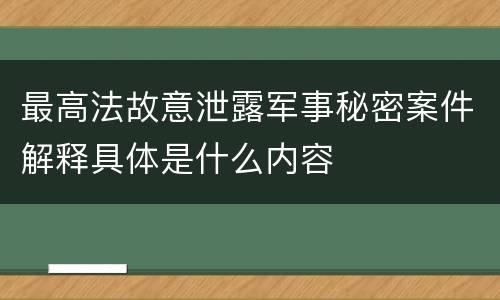 最高法故意泄露军事秘密案件解释具体是什么内容