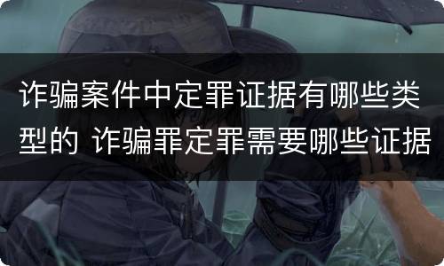 诈骗案件中定罪证据有哪些类型的 诈骗罪定罪需要哪些证据