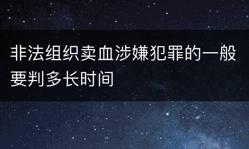 非法组织卖血涉嫌犯罪的一般要判多长时间