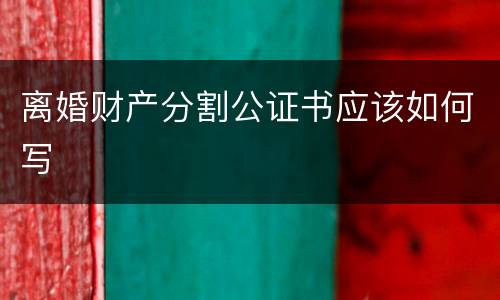 离婚财产分割公证书应该如何写