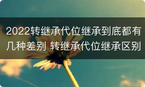 2022转继承代位继承到底都有几种差别 转继承代位继承区别
