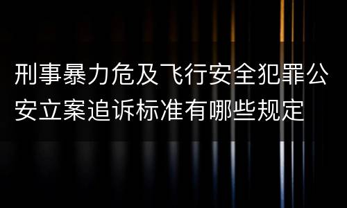 刑事暴力危及飞行安全犯罪公安立案追诉标准有哪些规定