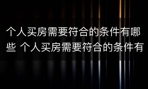 个人买房需要符合的条件有哪些 个人买房需要符合的条件有哪些呢