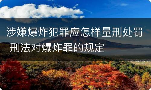 涉嫌爆炸犯罪应怎样量刑处罚 刑法对爆炸罪的规定
