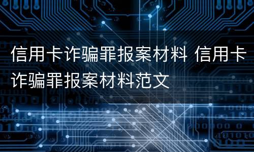 信用卡诈骗罪报案材料 信用卡诈骗罪报案材料范文