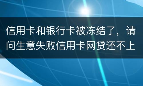 信用卡和银行卡被冻结了，请问生意失败信用卡网贷还不上怎么办