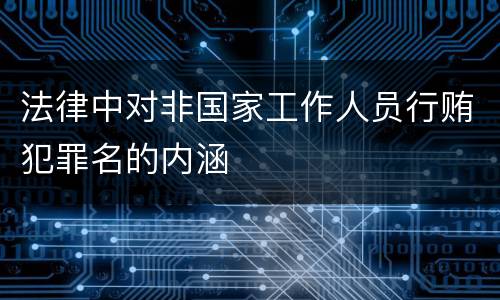 法律中对非国家工作人员行贿犯罪名的内涵