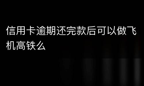 信用卡逾期还完款后可以做飞机高铁么