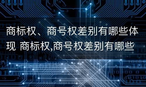 商标权、商号权差别有哪些体现 商标权,商号权差别有哪些体现