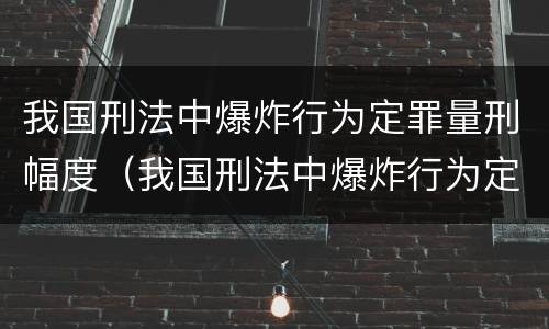 我国刑法中爆炸行为定罪量刑幅度（我国刑法中爆炸行为定罪量刑幅度最高的是）