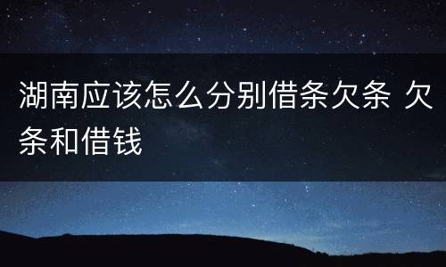 湖南应该怎么分别借条欠条 欠条和借钱