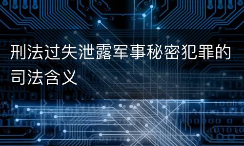 刑法过失泄露军事秘密犯罪的司法含义