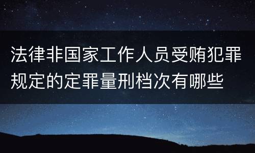 法律非国家工作人员受贿犯罪规定的定罪量刑档次有哪些