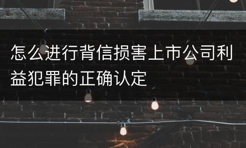怎么进行背信损害上市公司利益犯罪的正确认定