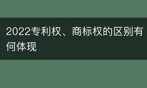 2022专利权、商标权的区别有何体现