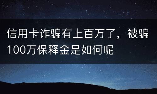 信用卡诈骗有上百万了，被骗100万保释金是如何呢