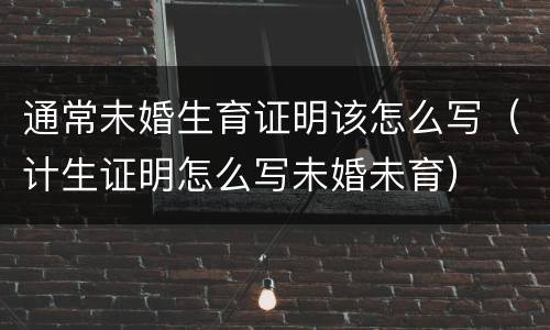 通常未婚生育证明该怎么写（计生证明怎么写未婚未育）