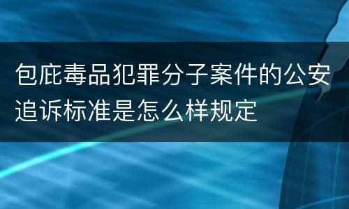 包庇毒品犯罪分子案件的公安追诉标准是怎么样规定