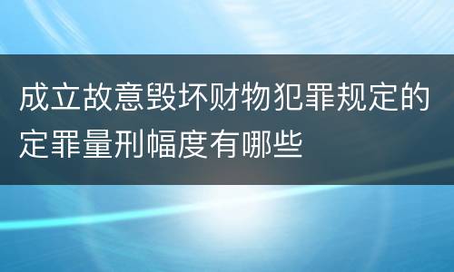 成立故意毁坏财物犯罪规定的定罪量刑幅度有哪些
