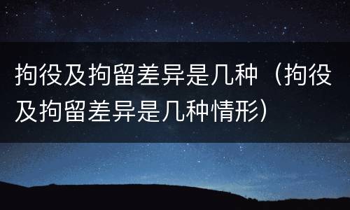 拘役及拘留差异是几种（拘役及拘留差异是几种情形）