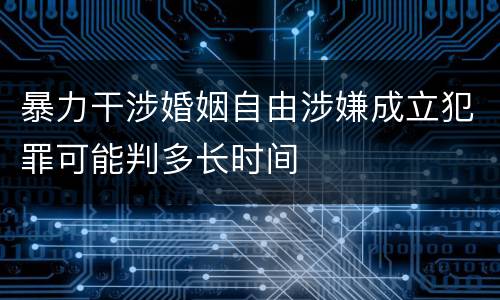 暴力干涉婚姻自由涉嫌成立犯罪可能判多长时间