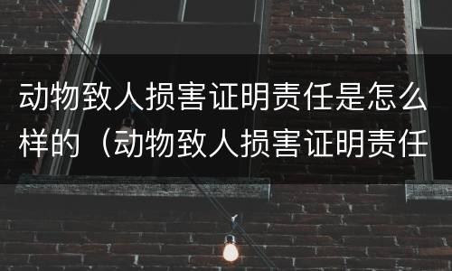 动物致人损害证明责任是怎么样的（动物致人损害证明责任是怎么样的呢）