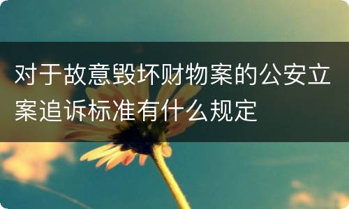 对于故意毁坏财物案的公安立案追诉标准有什么规定